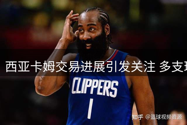 西亚卡姆交易进展引发关注 多支球队展开争夺